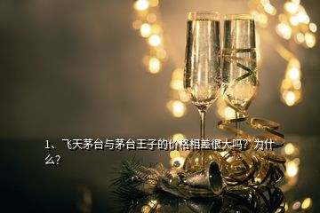 1、飛天茅臺與茅臺王子的價格相差很大嗎？為什么？