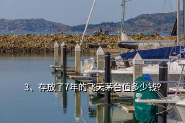 3、存放了7年的飛天茅臺值多少錢？