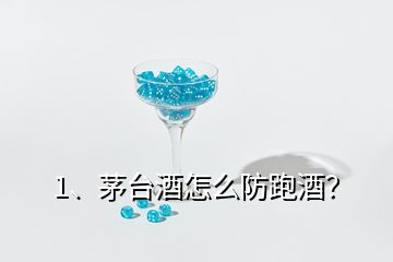 1、茅臺酒怎么防跑酒？