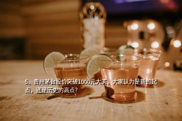 5、貴州茅臺(tái)股價(jià)突破1000元大關(guān)，大家認(rèn)為是新的起點(diǎn)，還是歷史的高點(diǎn)？