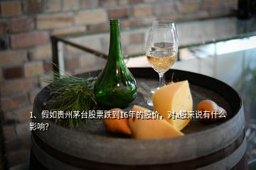 1、假如貴州茅臺(tái)股票跌到16年的股價(jià)，對(duì)a股來(lái)說(shuō)有什么影響？