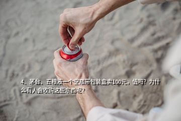 4、茅臺、五糧液一個空瓶帶包裝盒賣100元，值嗎？為什么有人會收購這些東西呢？