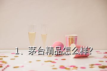 1、茅臺(tái)精品怎么樣？