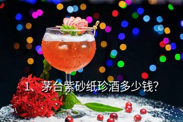 1、茅臺(tái)紫砂紙珍酒多少錢？