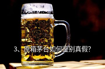 3、原箱茅臺如何鑒別真假？