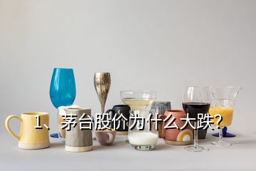 1、茅臺股價為什么大跌？