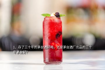 1、存了三十年的茅臺(tái)酒好喝，還是茅臺(tái)酒廠出品的三十年茅臺(tái)好？