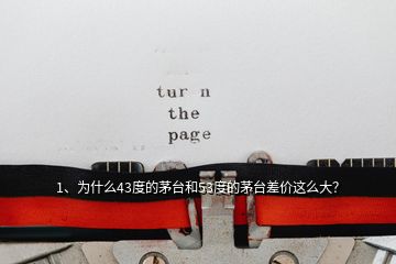 1、為什么43度的茅臺(tái)和53度的茅臺(tái)差價(jià)這么大？