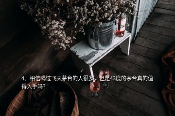 4、相信喝過(guò)飛天茅臺(tái)的人很多，但是43度的茅臺(tái)真的值得入手嗎？