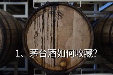 1、茅臺酒如何收藏？