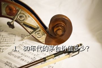 1、80年代的茅臺(tái)價(jià)值多少？