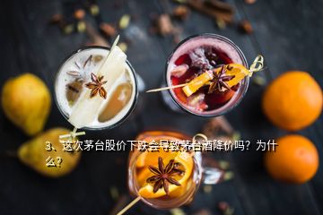 3、這次茅臺(tái)股價(jià)下跌會(huì)導(dǎo)致茅臺(tái)酒降價(jià)嗎？為什么？