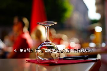 4、茅臺(tái)股價(jià)下跌，誰(shuí)能舉起這次股市反轉(zhuǎn)的大旗？