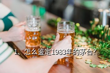 1、怎么鑒定1983年的茅臺？