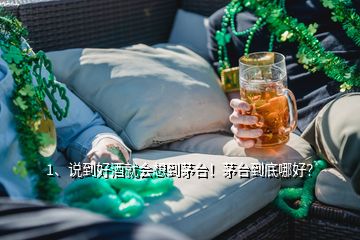 1、說到好酒就會想到茅臺！茅臺到底哪好？