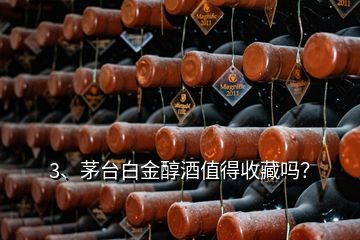 3、茅臺(tái)白金醇酒值得收藏嗎？