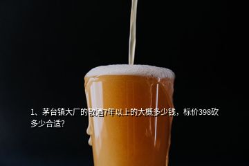 1、茅臺(tái)鎮(zhèn)大廠的散酒7年以上的大概多少錢，標(biāo)價(jià)398砍多少合適？