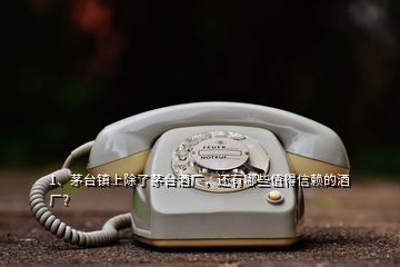 1、茅臺鎮(zhèn)上除了茅臺酒廠，還有哪些值得信賴的酒廠？