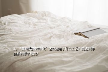 3、“貴州大曲70年代”這款酒用了什么工藝？能達(dá)到茅臺(tái)系列哪個(gè)檔次？