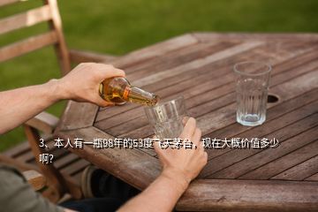 3、本人有一瓶98年的53度飛天茅臺(tái)，現(xiàn)在大概價(jià)值多少啊？