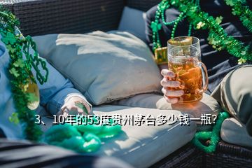 3、10年的53度貴州茅臺(tái)多少錢一瓶？