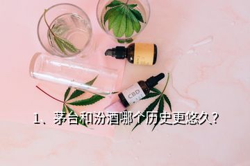 1、茅臺和汾酒哪個歷史更悠久？