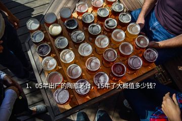 1、05年出廠的陶瓶茅臺，15年了大概值多少錢？