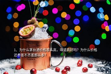 1、為什么茅臺酒價格那么高，味道真好嗎？為什么價格還參差不齊差那么多？