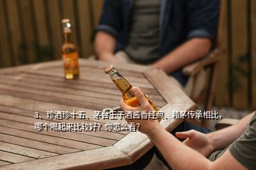 3、珍酒珍十五、茅臺王子酒醬香經(jīng)典、賴茅傳承相比，哪個喝起來比較好？你怎么看？