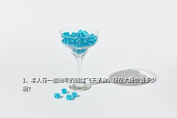 1、本人有一瓶98年的53度飛天茅臺，現(xiàn)在大概價值多少??？