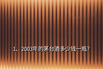 1、2003年的茅臺(tái)酒多少錢一瓶？