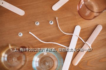 3、有8件2012年的茅臺(tái)酒，現(xiàn)在能賣(mài)多少錢(qián)一瓶？