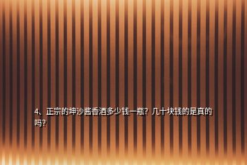 4、正宗的坤沙醬香酒多少錢一瓶？幾十塊錢的是真的嗎？