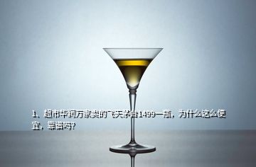 1、超市華潤萬家賣的飛天茅臺1499一瓶，為什么這么便宜，靠譜嗎？