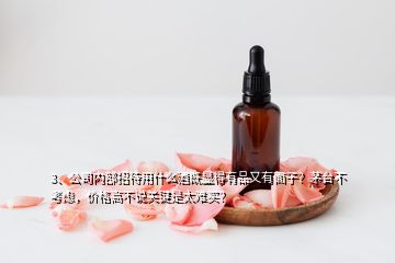 3、公司內(nèi)部招待用什么酒既顯得有品又有面子？茅臺不考慮，價格高不說關(guān)鍵是太難買？