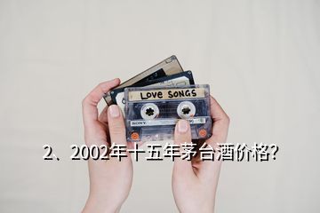 2、2002年十五年茅臺酒價格？