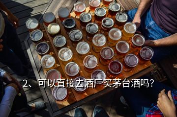 2、可以直接去酒廠買茅臺(tái)酒嗎？