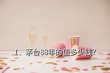 1、茅臺88年的值多少錢？