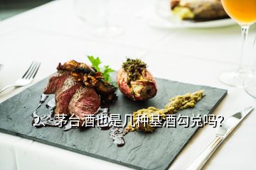 2、茅臺(tái)酒也是幾種基酒勾兌嗎？