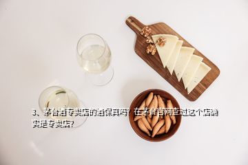 3、茅臺(tái)酒專賣店的酒保真嗎？在茅臺(tái)官網(wǎng)查過(guò)這個(gè)店確實(shí)是專賣店？