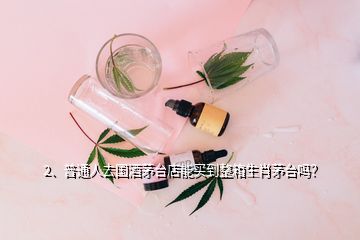 2、普通人去國(guó)酒茅臺(tái)店能買(mǎi)到整箱生肖茅臺(tái)嗎？