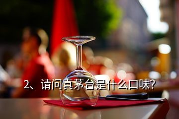 2、請(qǐng)問真茅臺(tái)是什么口味？