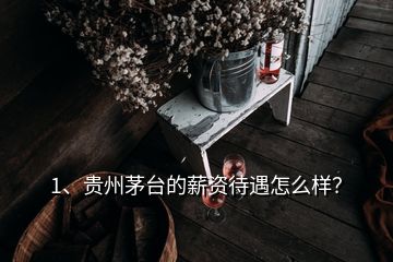 1、貴州茅臺的薪資待遇怎么樣？