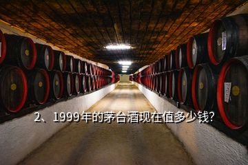 2、1999年的茅臺(tái)酒現(xiàn)在值多少錢？