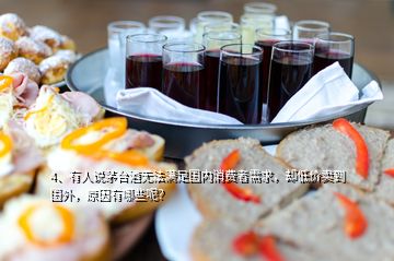 4、有人說茅臺酒無法滿足國內(nèi)消費者需求，卻低價賣到國外，原因有哪些呢？