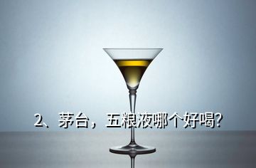 2、茅臺，五糧液哪個好喝？