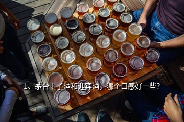 1、茅臺王子酒和迎賓酒，哪個口感好一些？