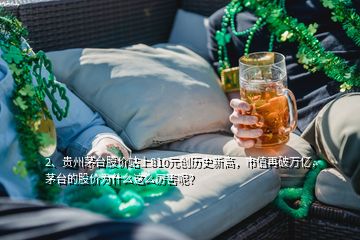 2、貴州茅臺股價站上810元創(chuàng)歷史新高，市值再破萬億，茅臺的股價為什么這么厲害呢？