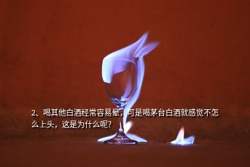 2、喝其他白酒經(jīng)常容易暈，可是喝茅臺白酒就感覺不怎么上頭，這是為什么呢？