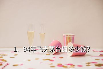 1、94年飛天茅臺值多少錢？